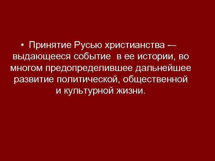  • Принятие Русью христианства – выдающееся событие в ее истории, во многом предопределившее