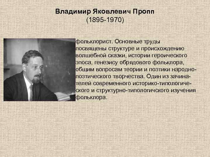 Владимир Яковлевич Пропп (1895 -1970) фольклорист. Основные труды посвящены структуре и происхождению волшебной сказки,