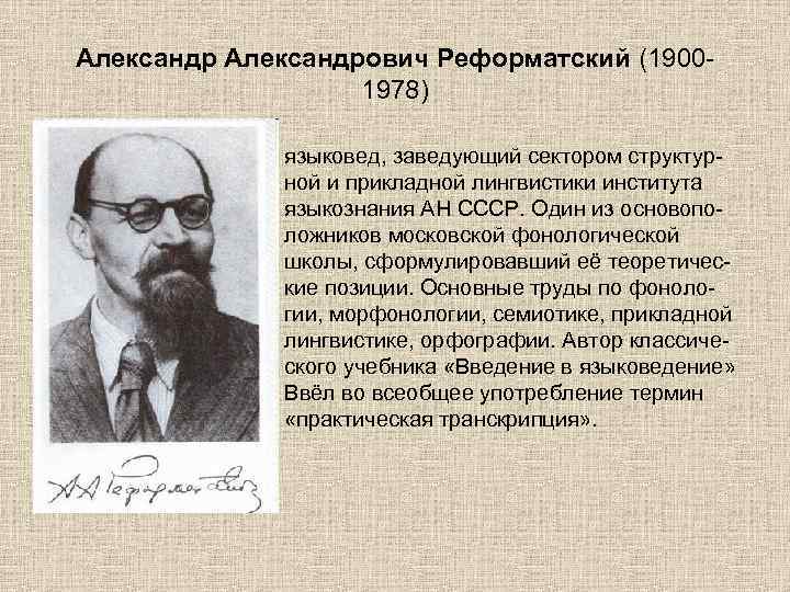 Александрович Реформатский (19001978) языковед, заведующий сектором структурной и прикладной лингвистики института языкознания АН СССР.
