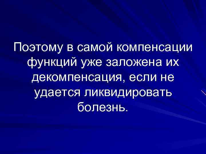 Поэтому в самой компенсации функций уже заложена их декомпенсация, если не удается ликвидировать болезнь.