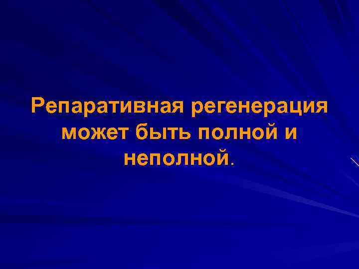 Репаративная регенерация может быть полной и неполной. 
