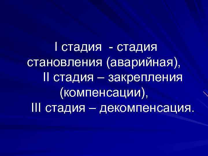 I стадия - стадия становления (аварийная), II стадия – закрепления (компенсации), III стадия –
