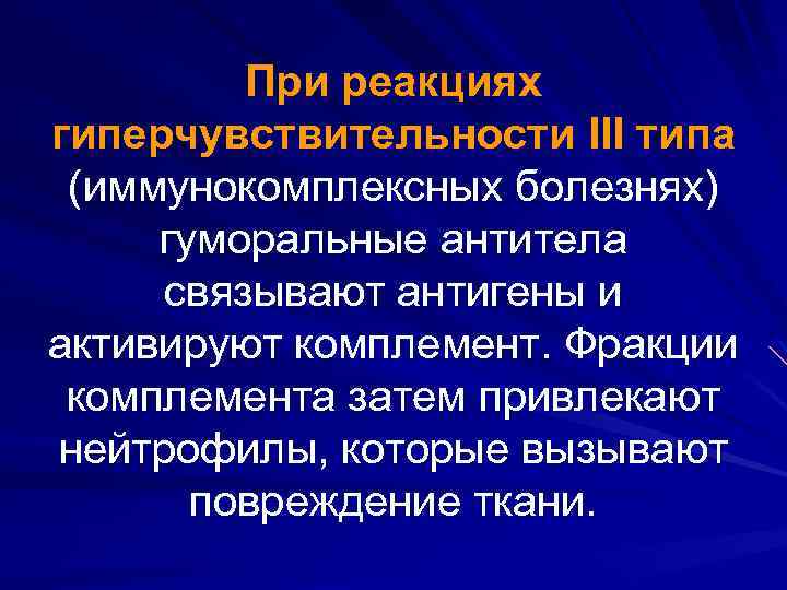 При реакциях гиперчувствительности III типа (иммунокомплексных болезнях) гуморальные антитела связывают антигены и активируют комплемент.