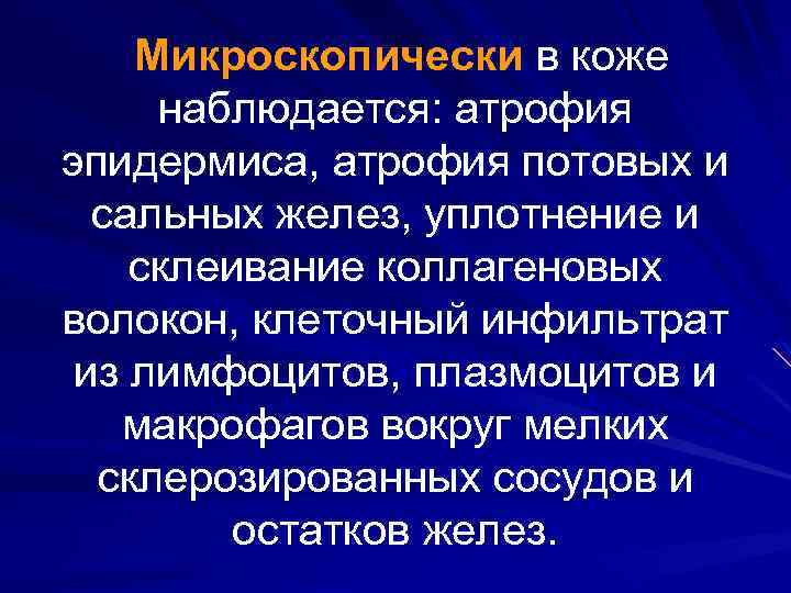 Микроскопически в коже наблюдается: атрофия эпидермиса, атрофия потовых и сальных желез, уплотнение и склеивание