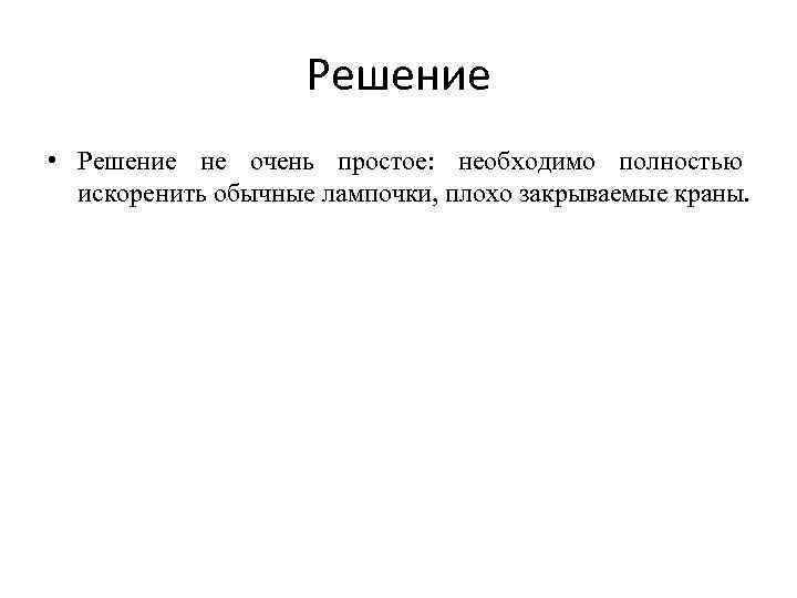 Решение • Решение не очень простое: необходимо полностью искоренить обычные лампочки, плохо закрываемые краны.