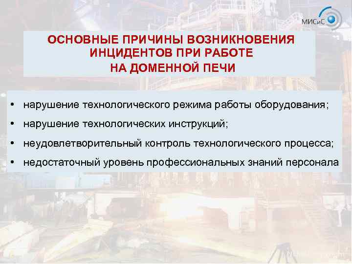 ОСНОВНЫЕ ПРИЧИНЫ ВОЗНИКНОВЕНИЯ ИНЦИДЕНТОВ ПРИ РАБОТЕ НА ДОМЕННОЙ ПЕЧИ • нарушение технологического режима работы