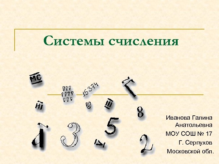 Системы счисления Иванова Галина Анатольевна МОУ СОШ № 17 Г. Серпухов Московской обл. 