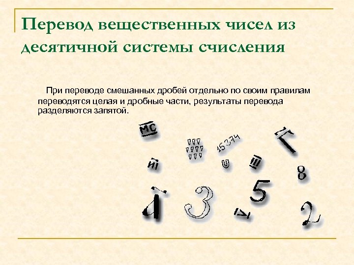 Перевод вещественных чисел из десятичной системы счисления При переводе смешанных дробей отдельно по своим