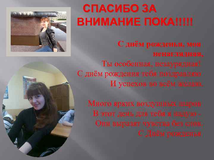 СПАСИБО ЗА ВНИМАНИЕ ПОКА!!!!! С днём рожденья, моя ненаглядная, Ты особенная, незаурядная! С днём