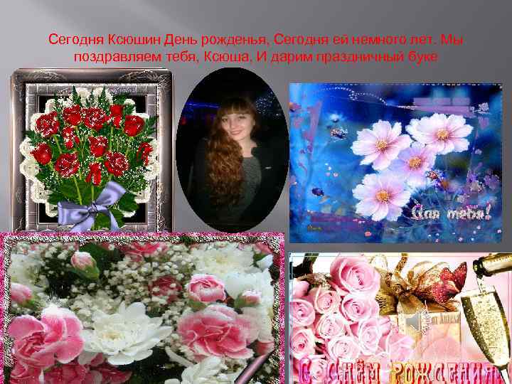 Сегодня Ксюшин День рожденья, Сегодня ей немного лет. Мы поздравляем тебя, Ксюша, И дарим