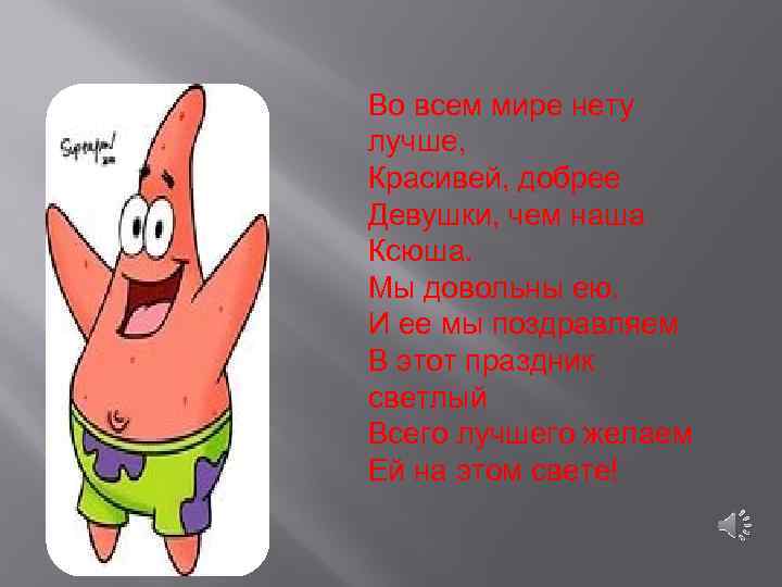 Во всем мире нету лучше, Красивей, добрее Девушки, чем наша Ксюша. Мы довольны ею.