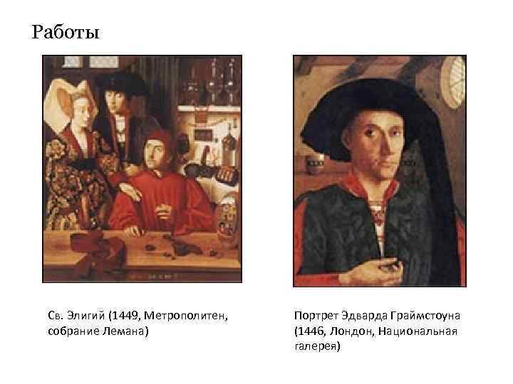 Работы Св. Элигий (1449, Метрополитен, собрание Лемана) Портрет Эдварда Граймстоуна (1446, Лондон, Национальная галерея)