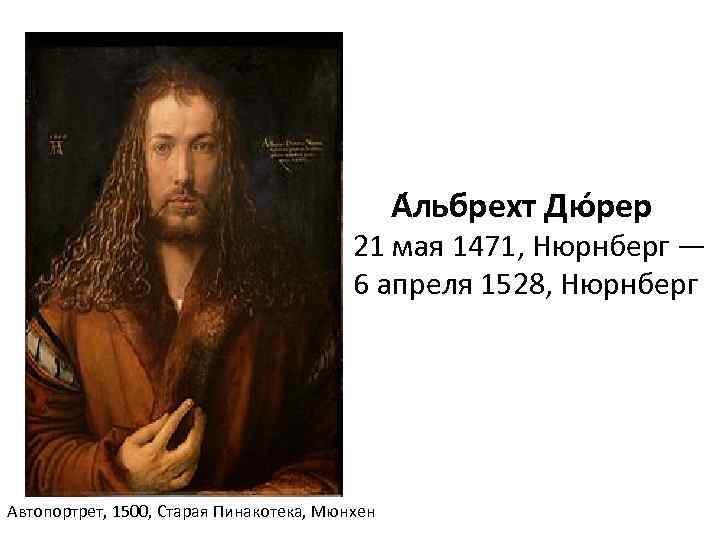 А льбрехт Дю рер 21 мая 1471, Нюрнберг — 6 апреля 1528, Нюрнберг Автопортрет,