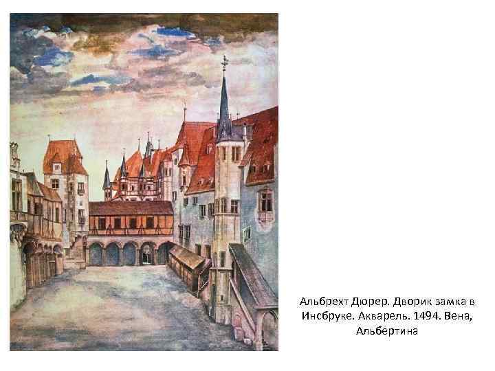 Альбрехт Дюрер. Дворик замка в Инсбруке. Акварель. 1494. Вена, Альбертина 