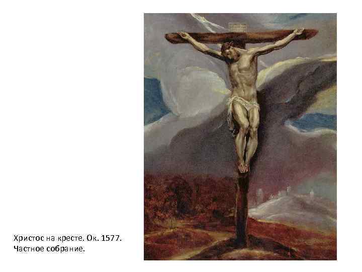 Христос на кресте. Ок. 1577. Частное собрание. 