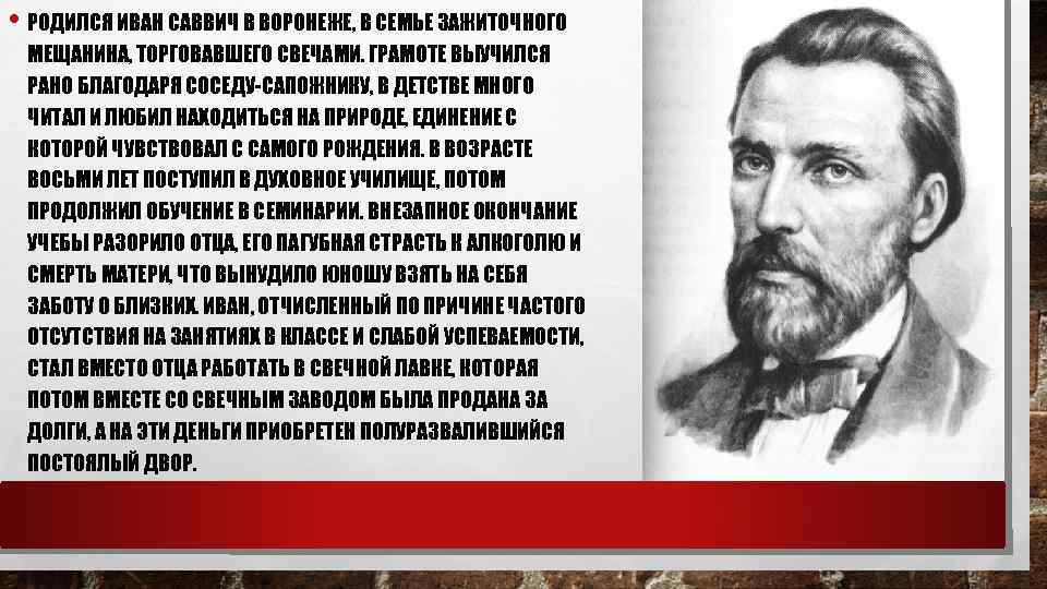  • РОДИЛСЯ ИВАН САВВИЧ В ВОРОНЕЖЕ, В СЕМЬЕ ЗАЖИТОЧНОГО МЕЩАНИНА, ТОРГОВАВШЕГО СВЕЧАМИ. ГРАМОТЕ