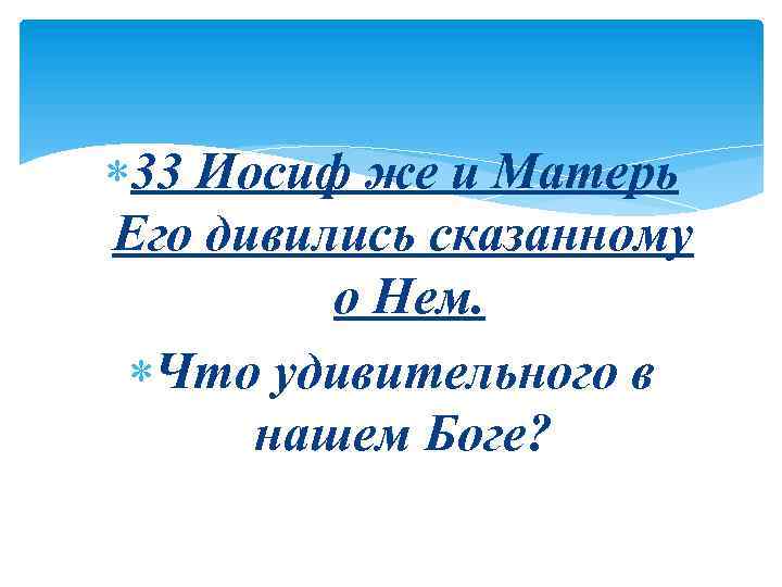  33 Иосиф же и Матерь Его дивились сказанному о Нем. Что удивительного в