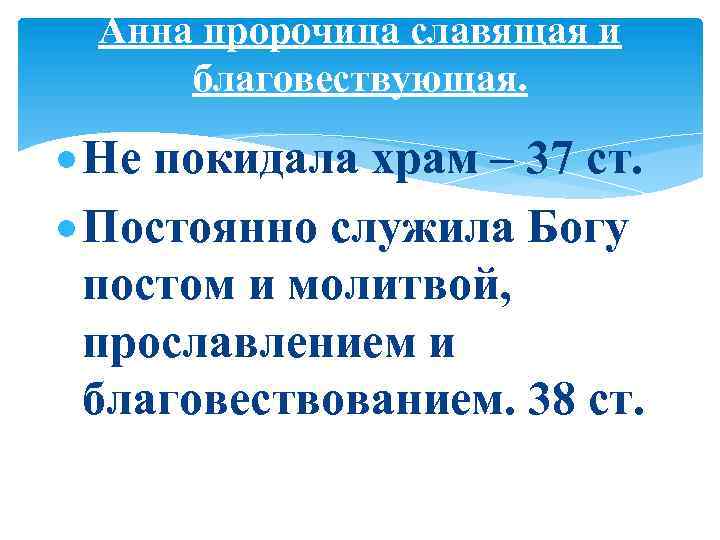 Анна пророчица славящая и благовествующая. Не покидала храм – 37 ст. Постоянно служила Богу