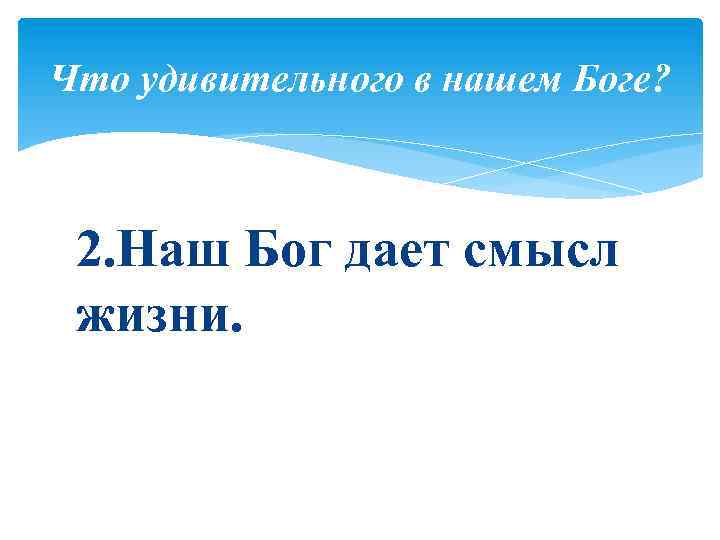 Что удивительного в нашем Боге? 2. Наш Бог дает смысл жизни. 