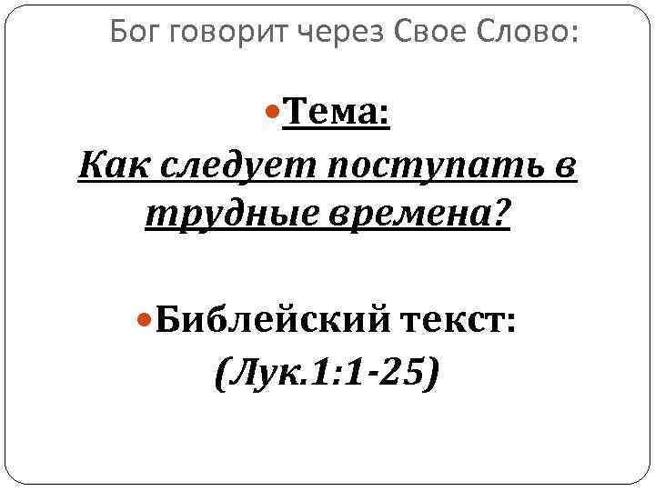 Бог говорит через Свое Слово: Тема: Как следует поступать в трудные времена? Библейский текст: