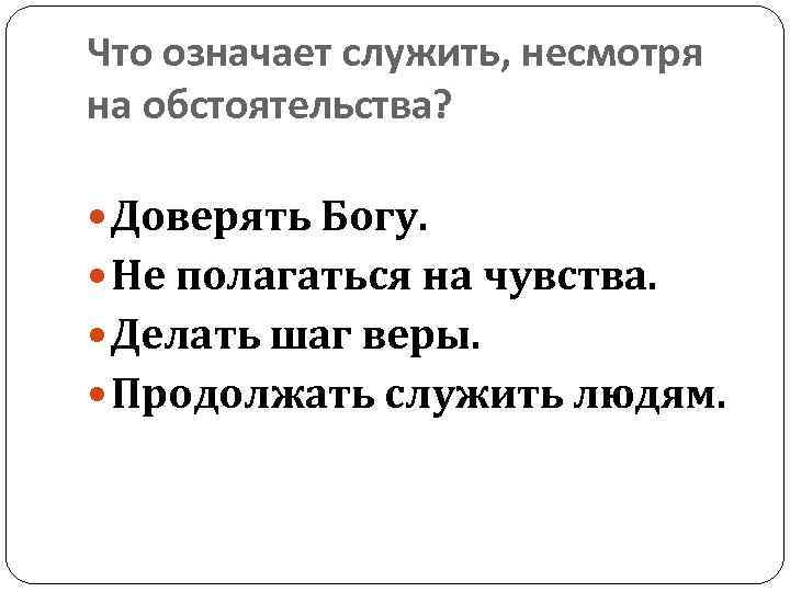 Что означает служить, несмотря на обстоятельства? Доверять Богу. Не полагаться на чувства. Делать шаг