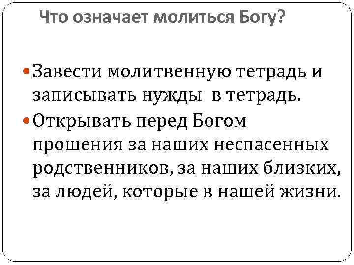 Что означает молиться Богу? Завести молитвенную тетрадь и записывать нужды в тетрадь. Открывать перед