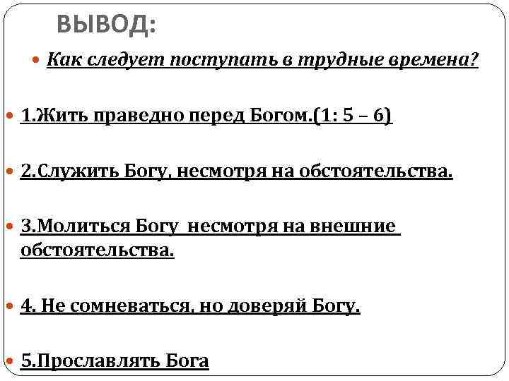 ВЫВОД: Как следует поступать в трудные времена? 1. Жить праведно перед Богом. (1: 5