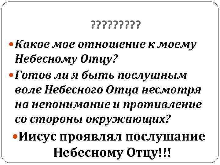 ? ? ? ? ? Какое мое отношение к моему Небесному Отцу? Готов ли