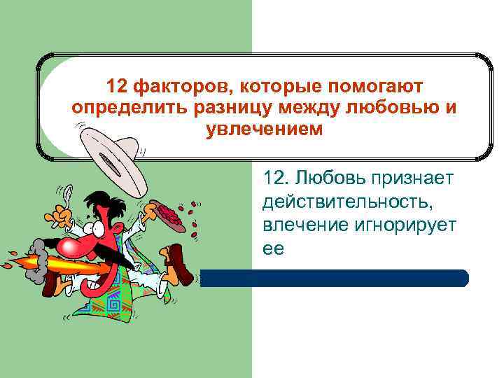 12 факторов, которые помогают определить разницу между любовью и увлечением 12. Любовь признает действительность,