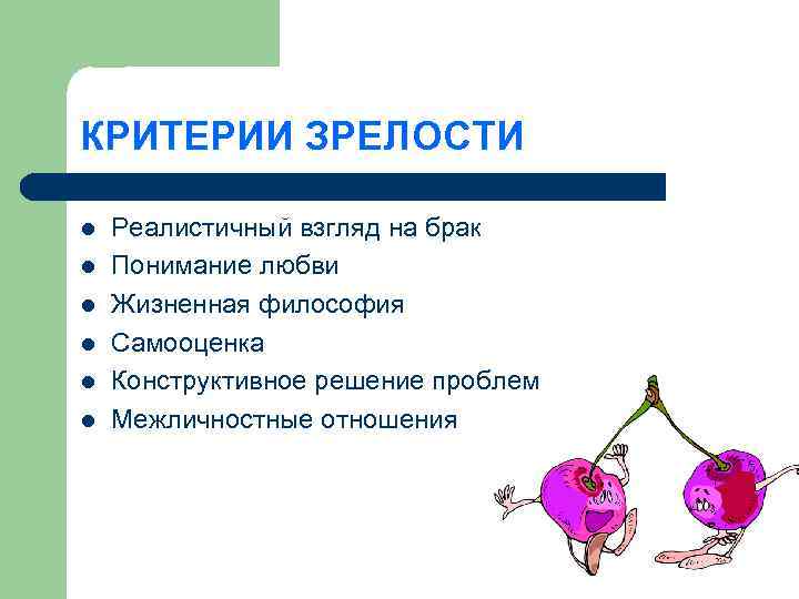 КРИТЕРИИ ЗРЕЛОСТИ l l l Реалистичный взгляд на брак Понимание любви Жизненная философия Самооценка