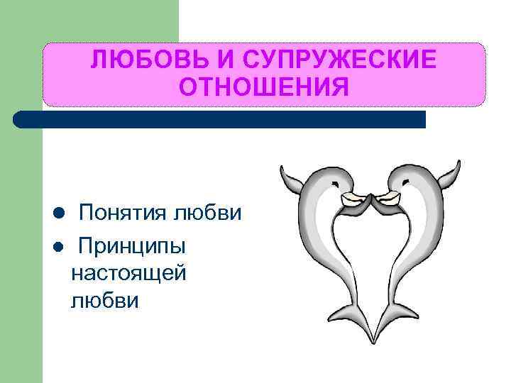 ЛЮБОВЬ И СУПРУЖЕСКИЕ ОТНОШЕНИЯ l Понятия любви l Принципы настоящей любви 