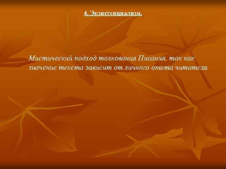4. Экзистенциализм. Мистический подход толкования Писания, так как значение текста зависит от личного опыта