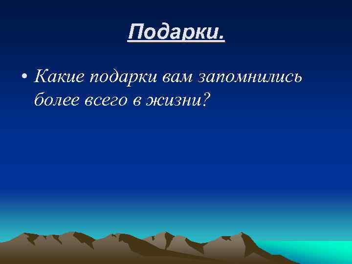 Подарки. • Какие подарки вам запомнились более всего в жизни? 
