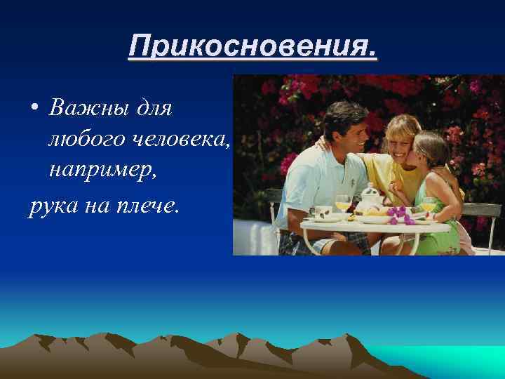 Прикосновения. • Важны для любого человека, например, рука на плече. 