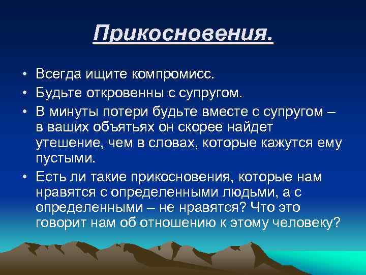 Прикосновения. • Всегда ищите компромисс. • Будьте откровенны с супругом. • В минуты потери