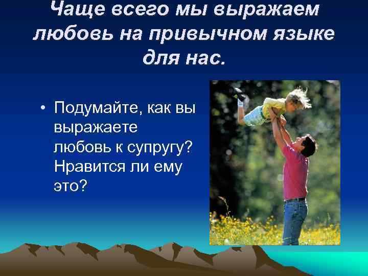 Чаще всего мы выражаем любовь на привычном языке для нас. • Подумайте, как вы