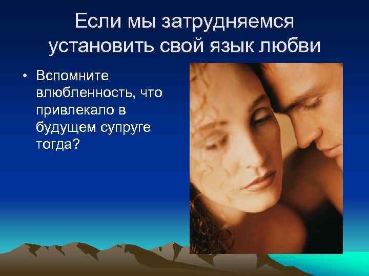 Если мы затрудняемся установить свой язык любви • Вспомните влюбленность, что привлекало в будущем