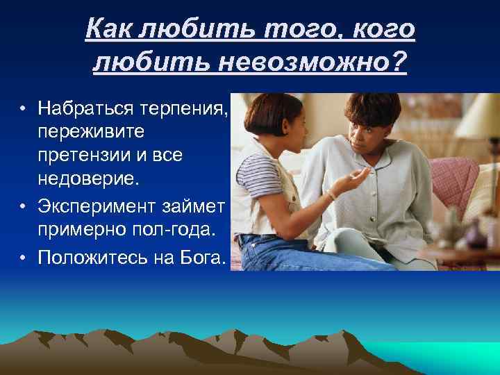 Как любить того, кого любить невозможно? • Набраться терпения, переживите претензии и все недоверие.