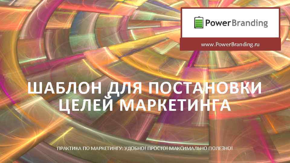 www. Power. Branding. ru ШАБЛОН ДЛЯ ПОСТАНОВКИ ЦЕЛЕЙ МАРКЕТИНГА ПРАКТИКА ПО МАРКЕТИНГУ: УДОБНО! ПРОСТО!