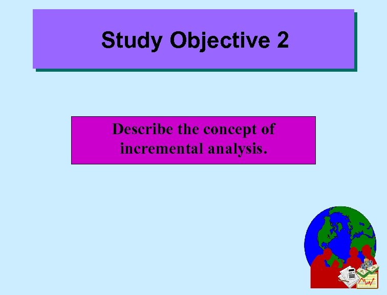 Study Objective 2 Describe the concept of incremental analysis. 