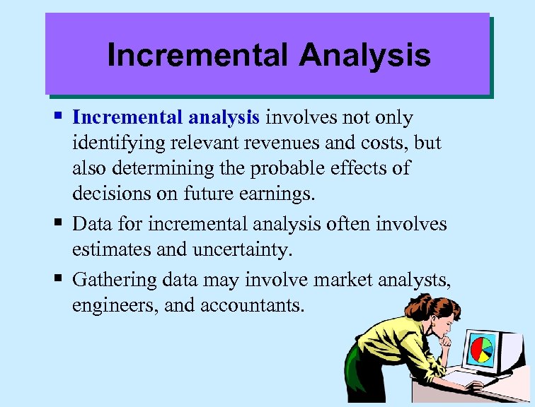 Incremental Analysis § Incremental analysis involves not only identifying relevant revenues and costs, but