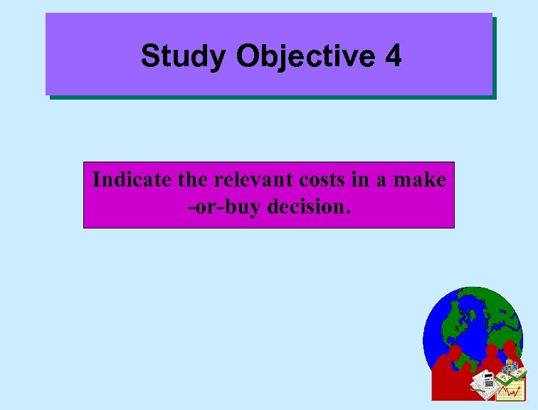 Study Objective 4 Indicate the relevant costs in a make -or-buy decision. 