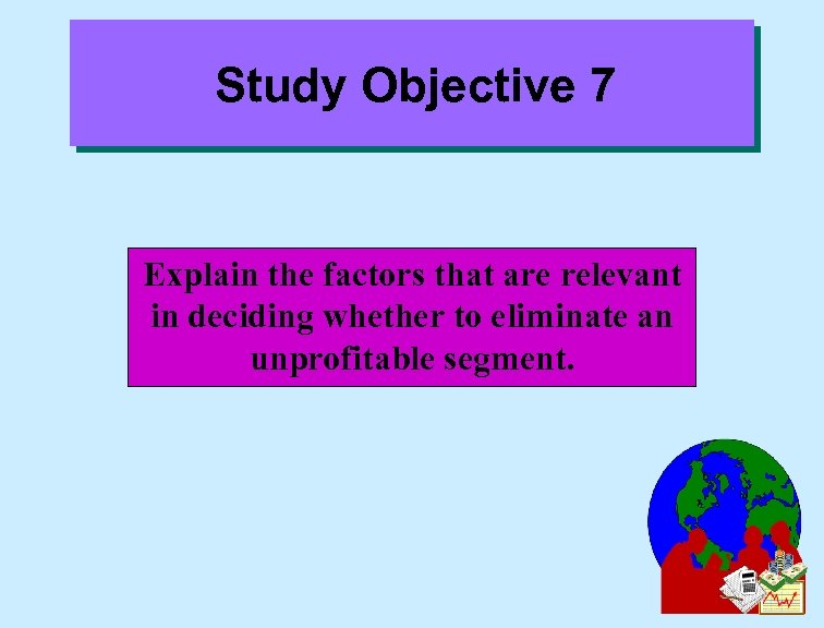 Study Objective 7 Explain the factors that are relevant in deciding whether to eliminate