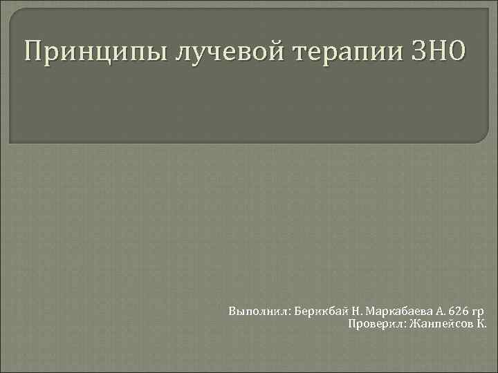 Принципы лучевой терапии ЗНО Выполнил: Берикбай Н. Маркабаева А. 626 гр Проверил: Жанпейсов К.