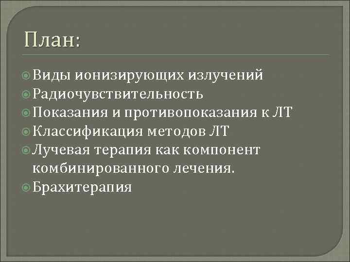 План: Виды ионизирующих излучений Радиочувствительность Показания и противопоказания к ЛТ Классификация методов ЛТ Лучевая