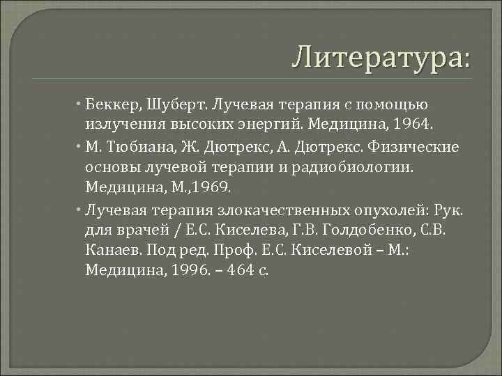 Литература: Беккер, Шуберт. Лучевая терапия с помощью излучения высоких энергий. Медицина, 1964. М. Тюбиана,