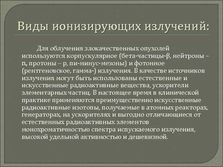 Виды ионизирующих излучений: Для облучения злокачественных опухолей используются корпускулярное (бета-частицы-β, нейтроны – n, протоны