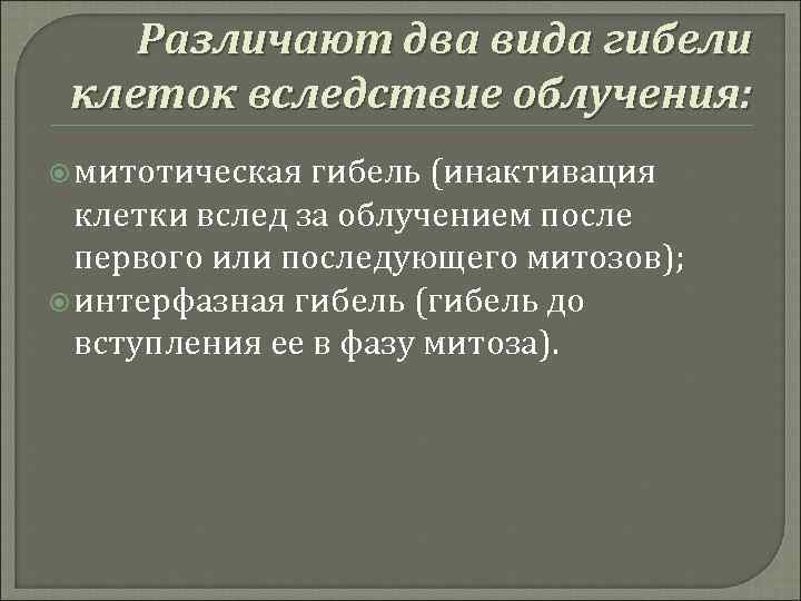 Различают два вида гибели клеток вследствие облучения: митотическая гибель (инактивация клетки вслед за облучением