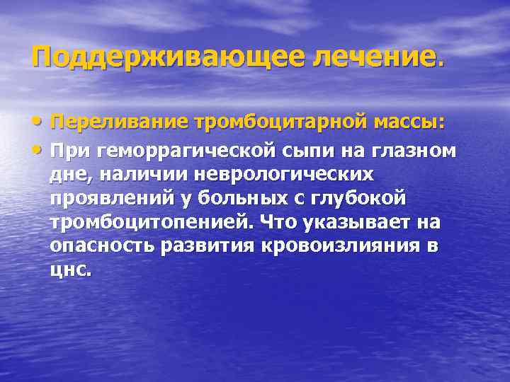 Поддерживающее лечение. • Переливание тромбоцитарной массы: • При геморрагической сыпи на глазном дне, наличии