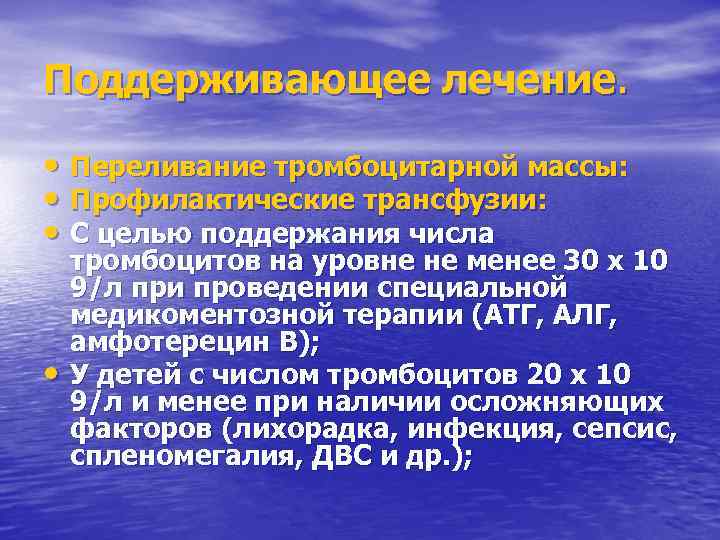 Поддерживающее лечение. • Переливание тромбоцитарной массы: • Профилактические трансфузии: • С целью поддержания числа